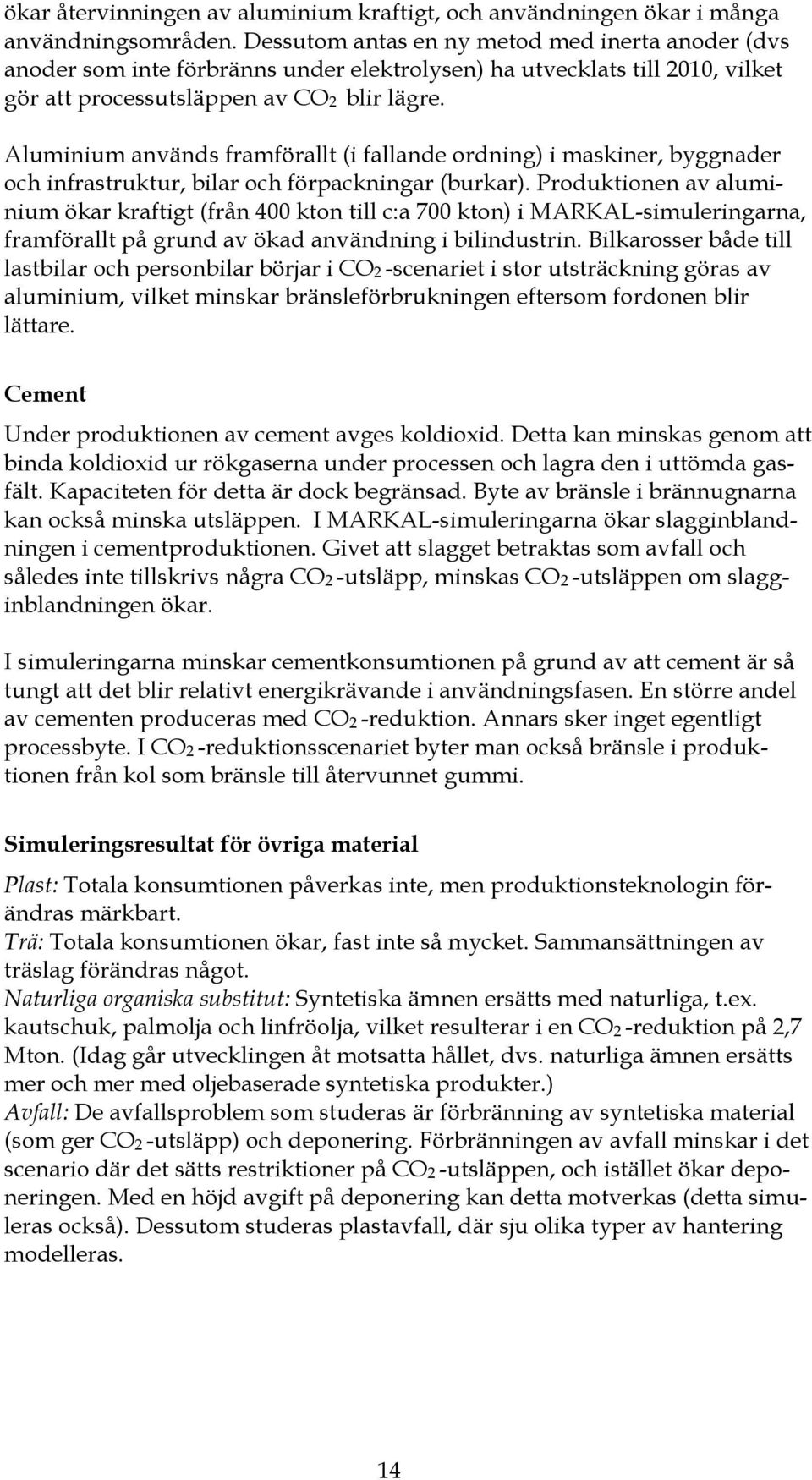 Aluminium används framförallt (i fallande ordning) i maskiner, byggnader och infrastruktur, bilar och förpackningar (burkar).