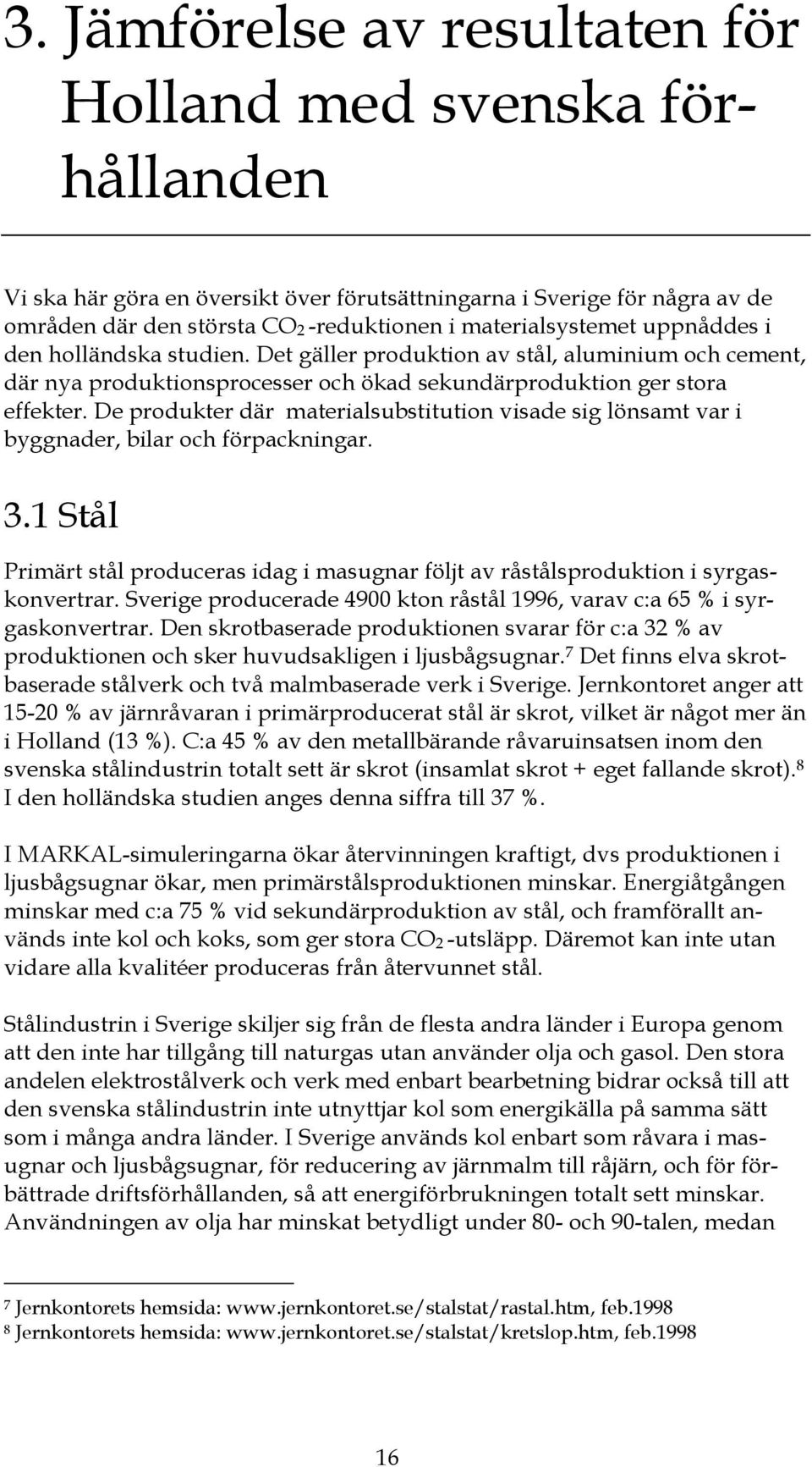 De produkter där materialsubstitution visade sig lönsamt var i byggnader, bilar och förpackningar. 3.1 Stål Primärt stål produceras idag i masugnar följt av råstålsproduktion i syrgaskonvertrar.