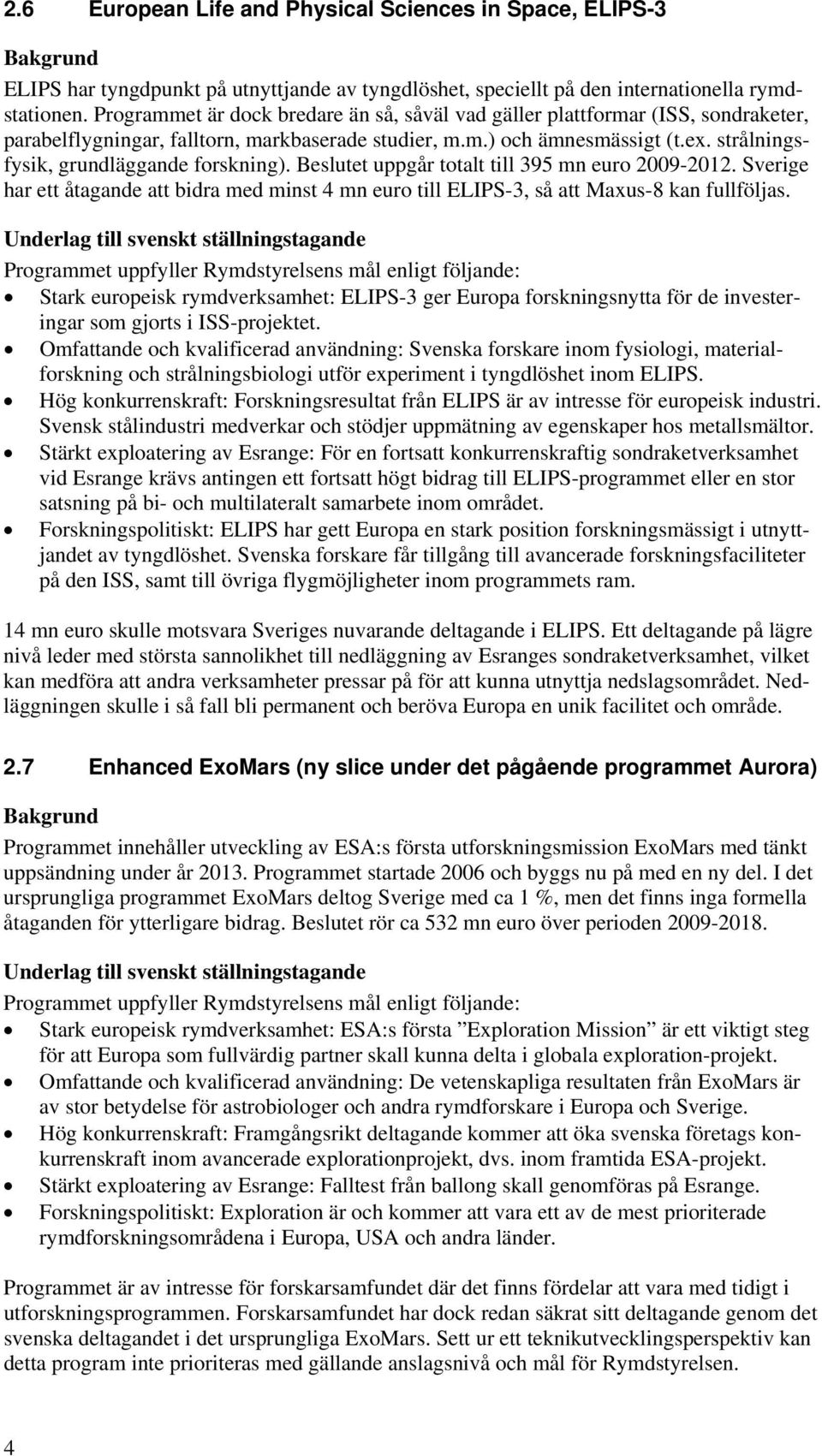 strålningsfysik, grundläggande forskning). Beslutet uppgår totalt till 395 mn euro 2009-2012. Sverige har ett åtagande att bidra med minst 4 mn euro till ELIPS-3, så att Maxus-8 kan fullföljas.