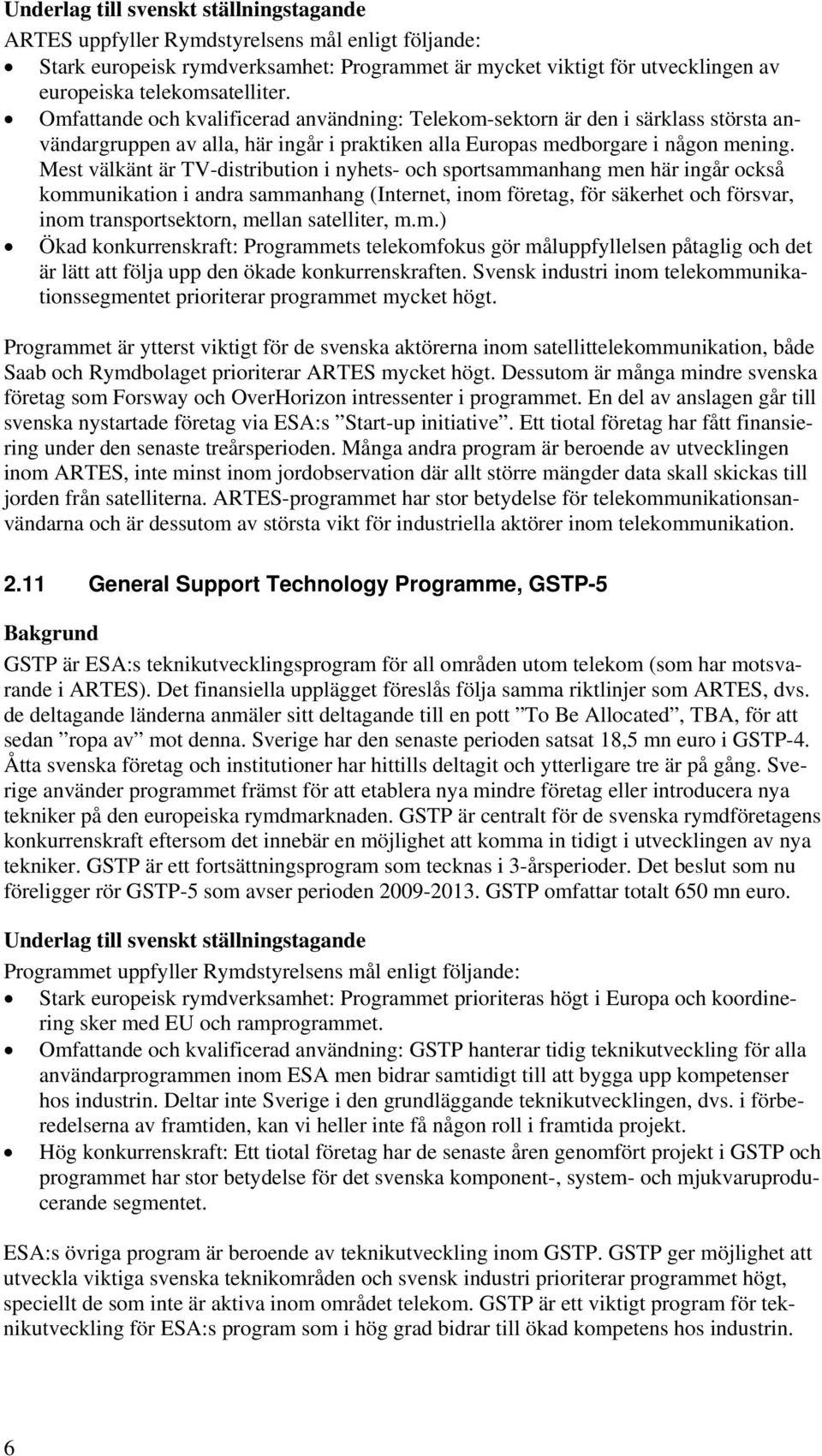 Mest välkänt är TV-distribution i nyhets- och sportsammanhang men här ingår också kommunikation i andra sammanhang (Internet, inom företag, för säkerhet och försvar, inom transportsektorn, mellan