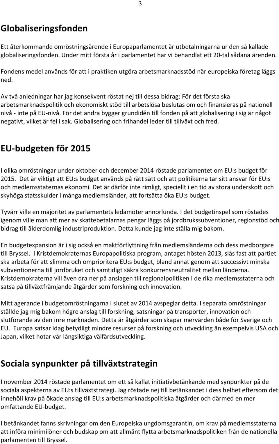 Av två anledningar har jag konsekvent röstat nej till dessa bidrag: För det första ska arbetsmarknadspolitik och ekonomiskt stöd till arbetslösa beslutas om och finansieras på nationell nivå - inte