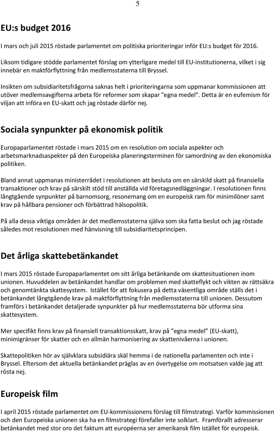 Insikten om subsidiaritetsfrågorna saknas helt i prioriteringarna som uppmanar kommissionen att utöver medlemsavgifterna arbeta för reformer som skapar "egna medel".