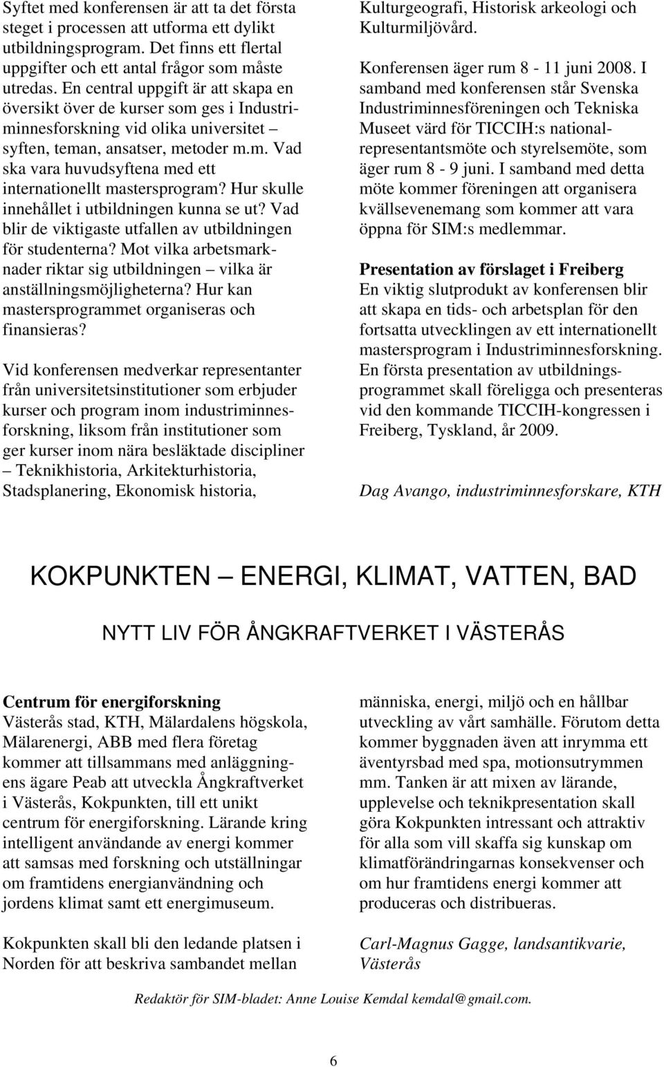 Hur skulle innehållet i utbildningen kunna se ut? Vad blir de viktigaste utfallen av utbildningen för studenterna? Mot vilka arbetsmarknader riktar sig utbildningen vilka är anställningsmöjligheterna?