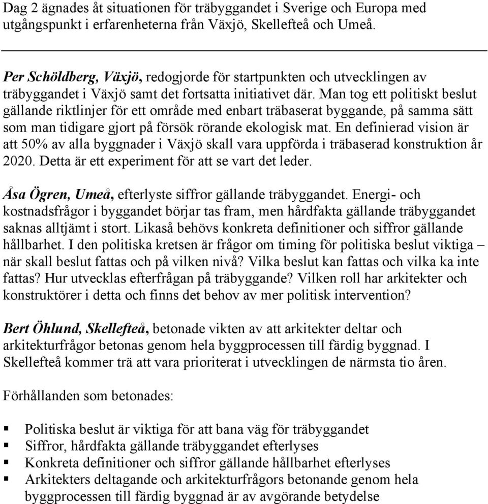 Man tog ett politiskt beslut gällande riktlinjer för ett område med enbart träbaserat byggande, på samma sätt som man tidigare gjort på försök rörande ekologisk mat.