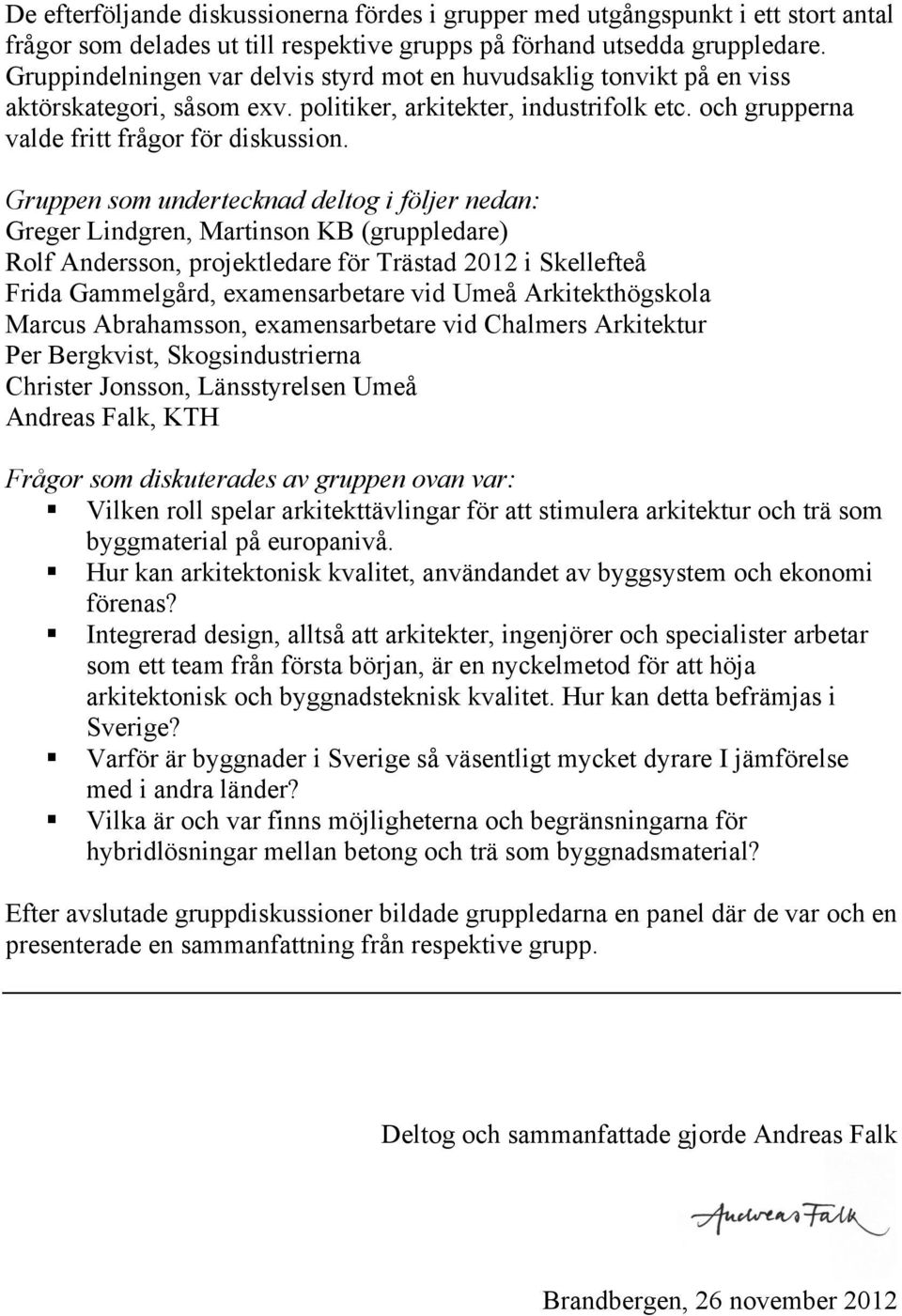 Gruppen som undertecknad deltog i följer nedan: Greger Lindgren, Martinson KB (gruppledare) Rolf Andersson, projektledare för Trästad 2012 i Skellefteå Frida Gammelgård, examensarbetare vid Umeå