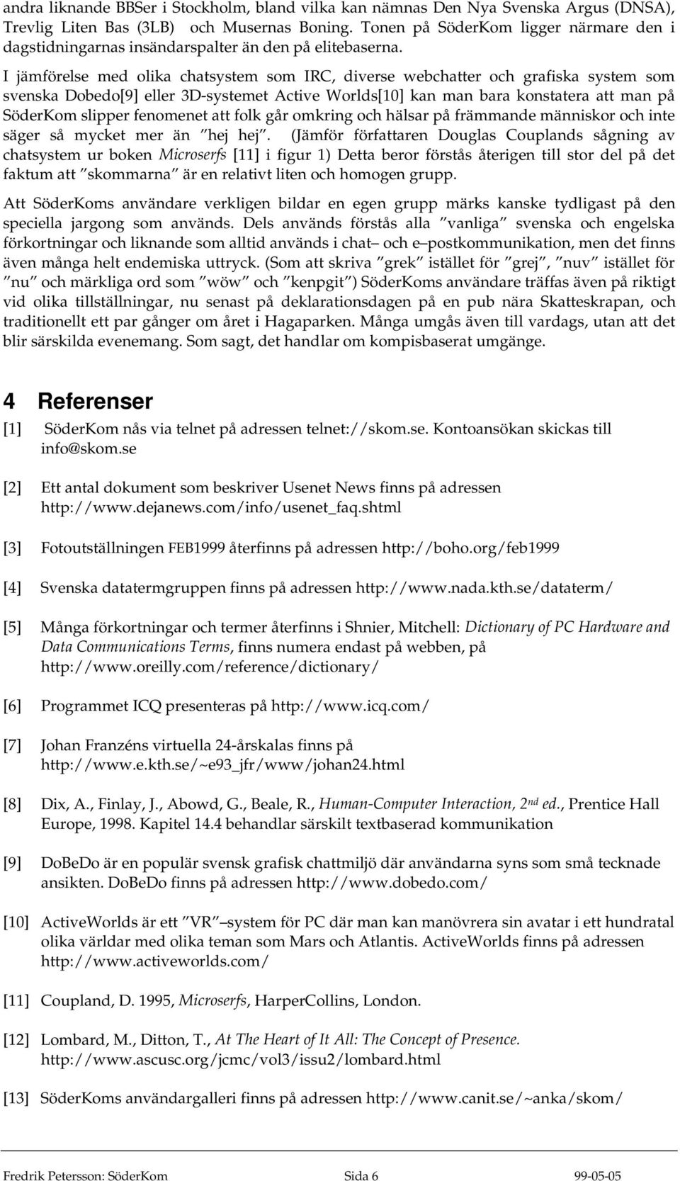 I jämförelse med olika chatsystem som IRC, diverse webchatter och grafiska system som svenska Dobedo[9] eller 3D-systemet Active Worlds[10] kan man bara konstatera att man på SöderKom slipper