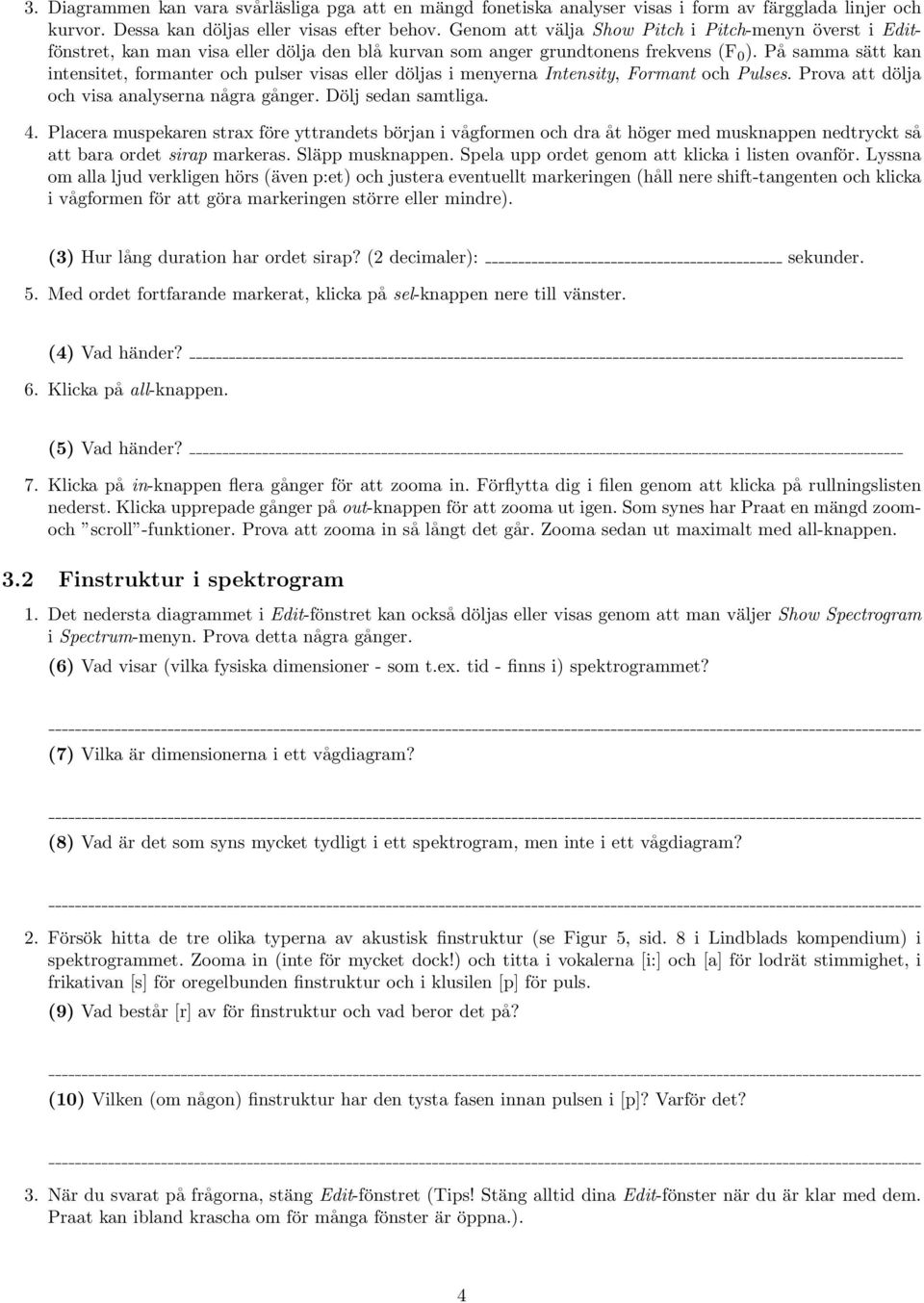 På samma sätt kan intensitet, formanter och pulser visas eller döljas i menyerna Intensity, Formant och Pulses. Prova att dölja och visa analyserna några gånger. Dölj sedan samtliga. 4.