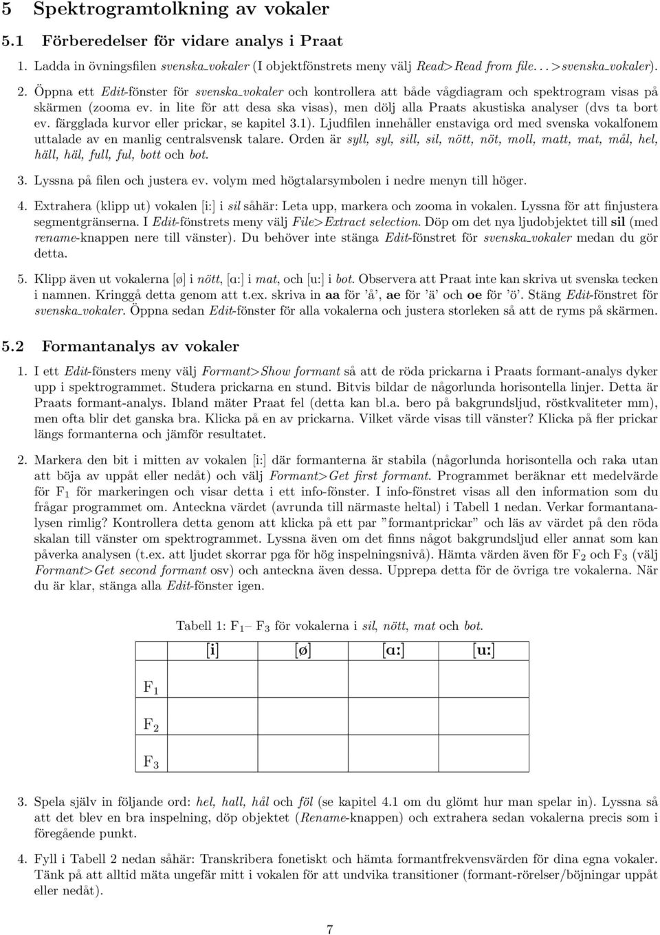 in lite för att desa ska visas), men dölj alla Praats akustiska analyser (dvs ta bort ev. färgglada kurvor eller prickar, se kapitel 3.1).