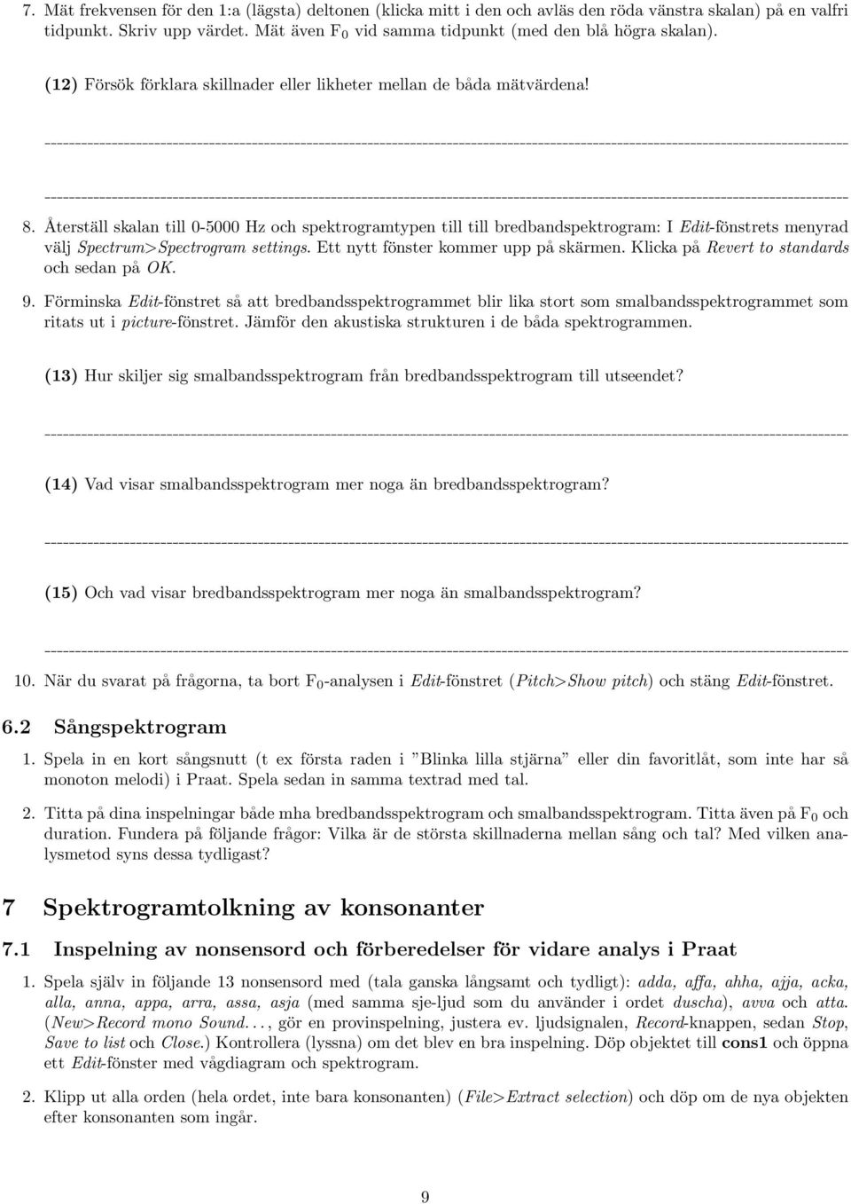 Återställ skalan till 0-5000 Hz och spektrogramtypen till till bredbandspektrogram: I Edit-fönstrets menyrad välj Spectrum>Spectrogram settings. Ett nytt fönster kommer upp på skärmen.