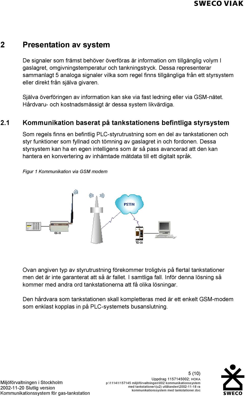 Själva överföringen av information kan ske via fast ledning eller via GSM-nätet. Hårdvaru- och kostnadsmässigt är dessa system likvärdiga. 2.