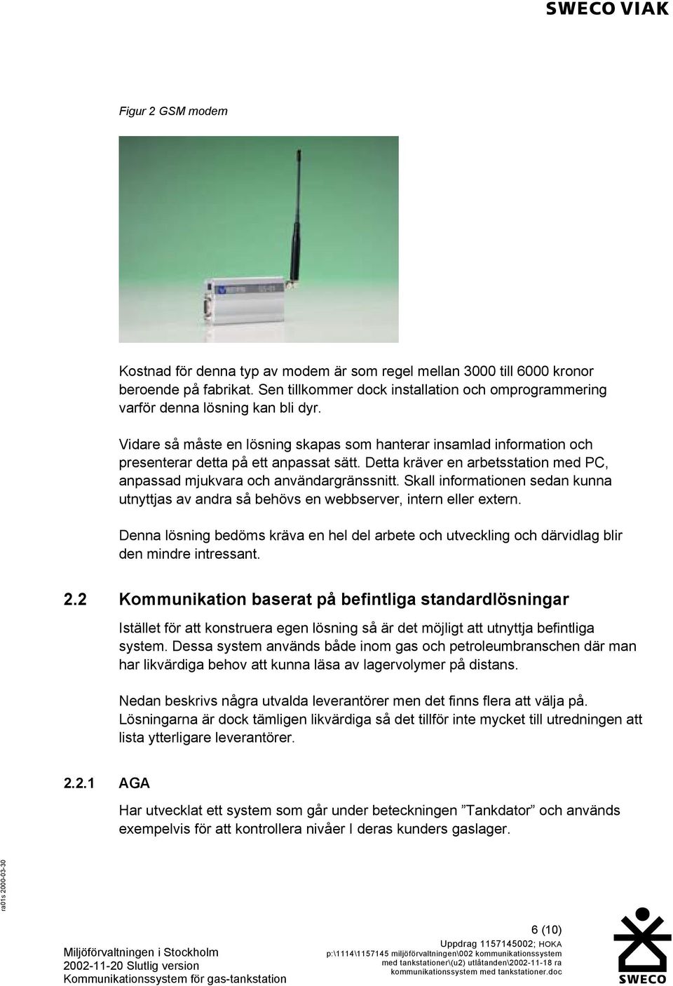 Skall informationen sedan kunna utnyttjas av andra så behövs en webbserver, intern eller extern. Denna lösning bedöms kräva en hel del arbete och utveckling och därvidlag blir den mindre intressant.