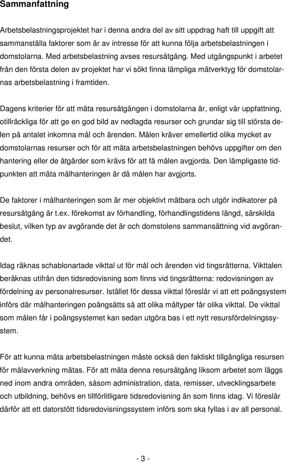 Dagens kriterier för att mäta resursåtgången i domstolarna är, enligt vår uppfattning, otillräckliga för att ge en god bild av nedlagda resurser och grundar sig till största delen på antalet inkomna