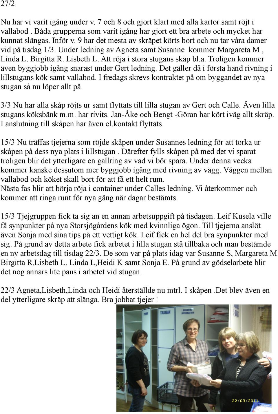 Att röja i stora stugans skåp bl.a. Troligen kommer även byggjobb igång snarast under Gert ledning. Det gäller då i första hand rivning i lillstugans kök samt vallabod.