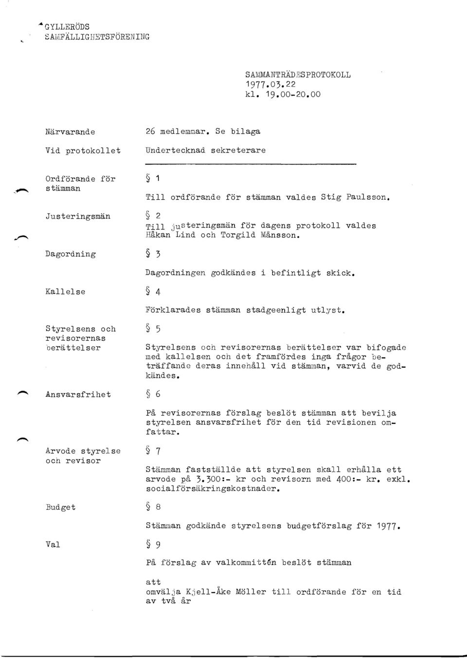 Dagordning $, Kallelse $ + Styrelsens och revisorernas nerd,ttelser Dagord"ningen godkd,ndes i befintligt skick. Forklarad"es std.runan stadgeenligt utl-yst.
