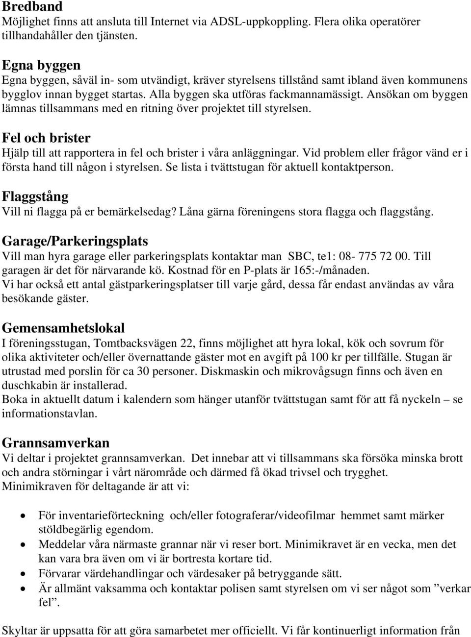 Ansökan om byggen lämnas tillsammans med en ritning över projektet till styrelsen. Fel och brister Hjälp till att rapportera in fel och brister i våra anläggningar.