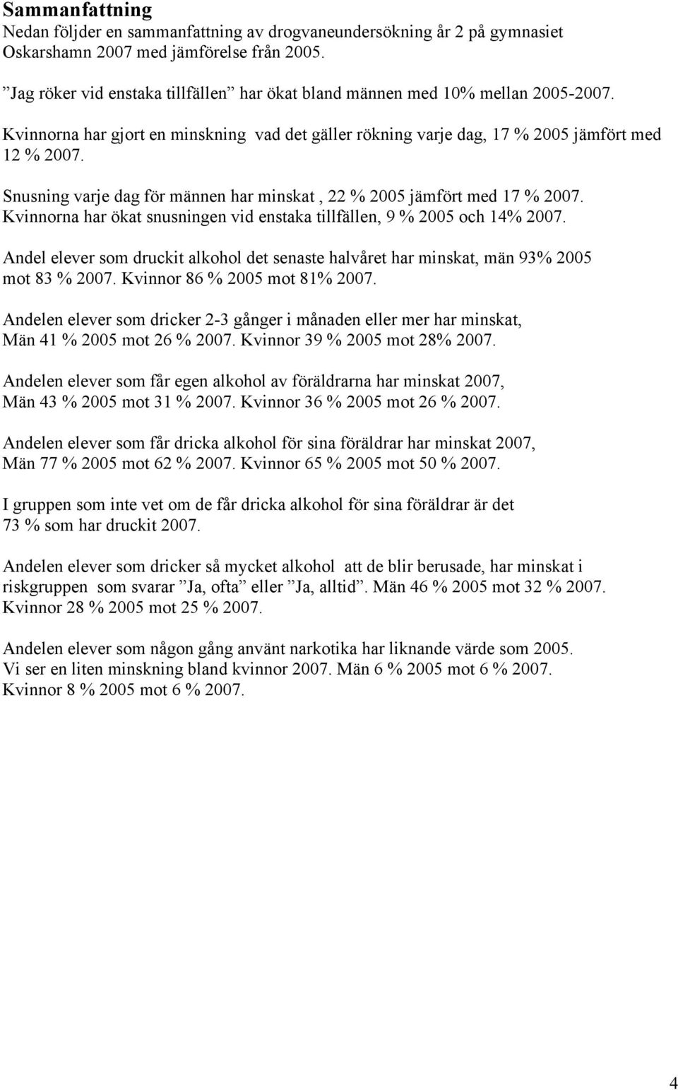 Kvinnorna har ökat snusningen vid enstaka tillfällen, 9 % 25 och 14% 27. Andel elever som druckit alkohol det senaste halvåret har minskat, män 93% 25 mot 83 % 27. Kvinnor 86 % 25 mot 81% 27.
