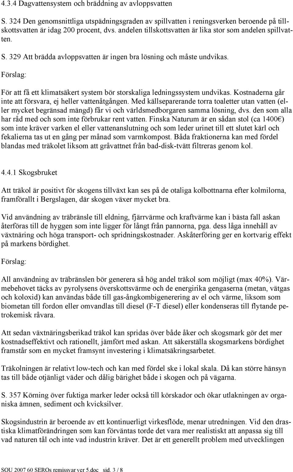 För att få ett klimatsäkert system bör storskaliga ledningssystem undvikas. Kostnaderna går inte att försvara, ej heller vattenåtgången.