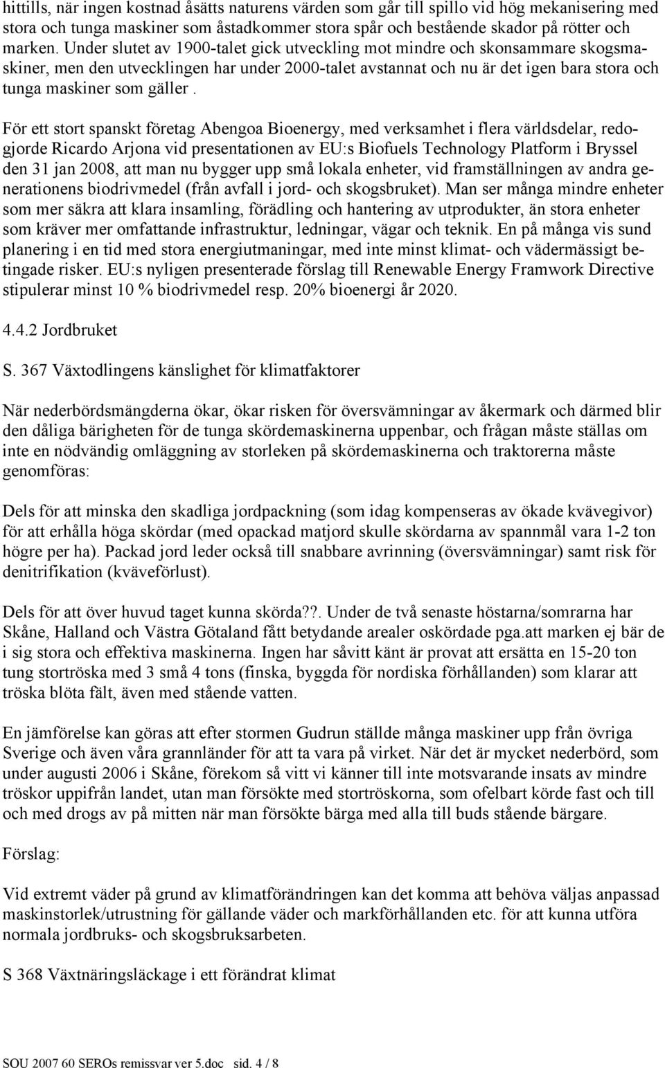 För ett stort spanskt företag Abengoa Bioenergy, med verksamhet i flera världsdelar, redogjorde Ricardo Arjona vid presentationen av EU:s Biofuels Technology Platform i Bryssel den 31 jan 2008, att