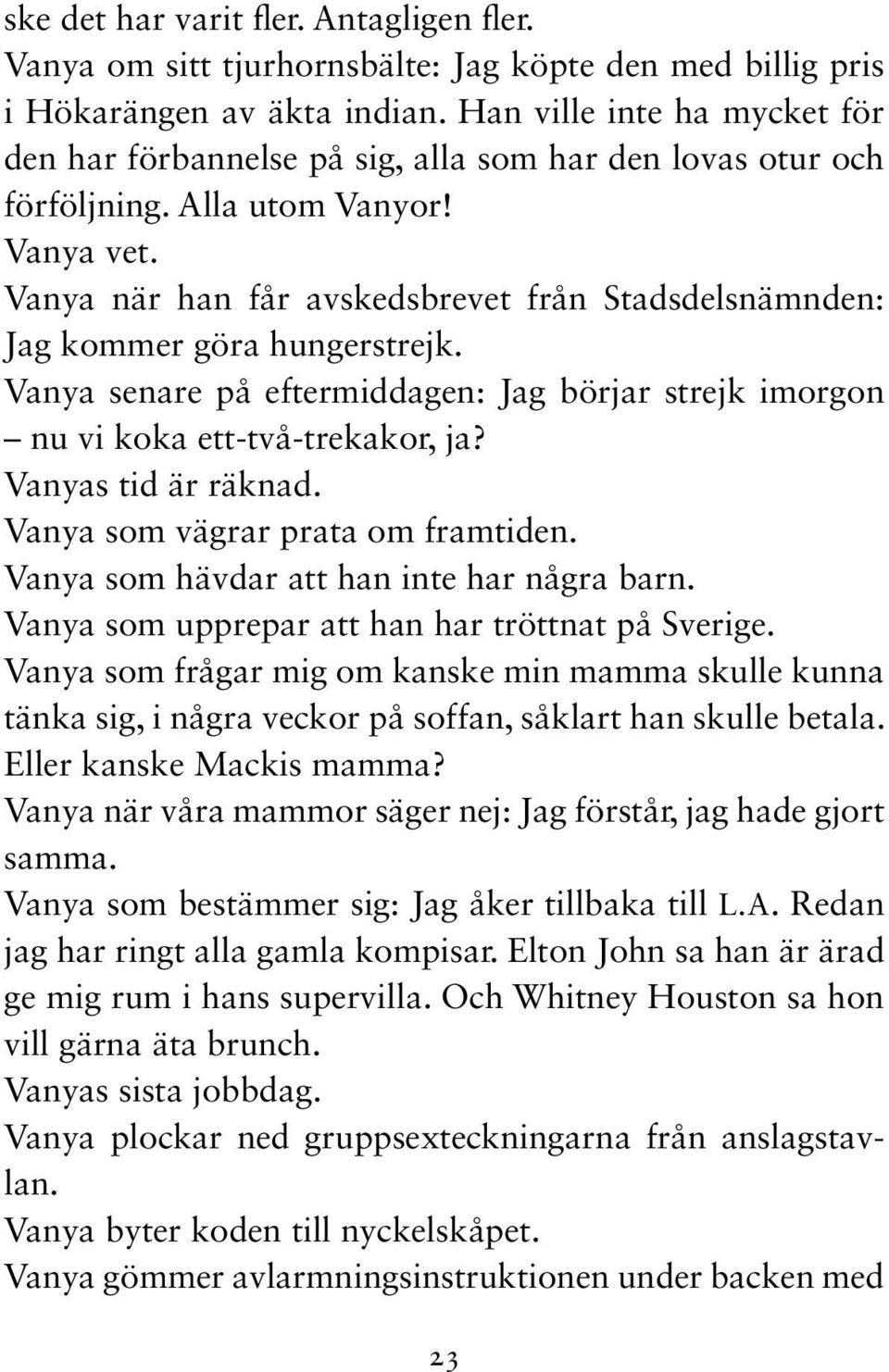 Vanya när han får avskedsbrevet från Stadsdelsnämnden: Jag kommer göra hungerstrejk. Vanya senare på eftermiddagen: Jag börjar strejk imorgon nu vi koka ett-två-trekakor, ja? Vanyas tid är räknad.