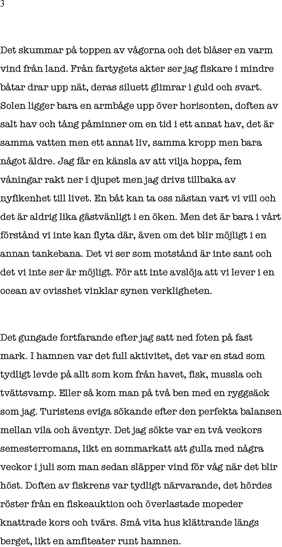 Jag får en känsla av att vilja hoppa, fem våningar rakt ner i djupet men jag drivs tillbaka av nyfikenhet till livet.