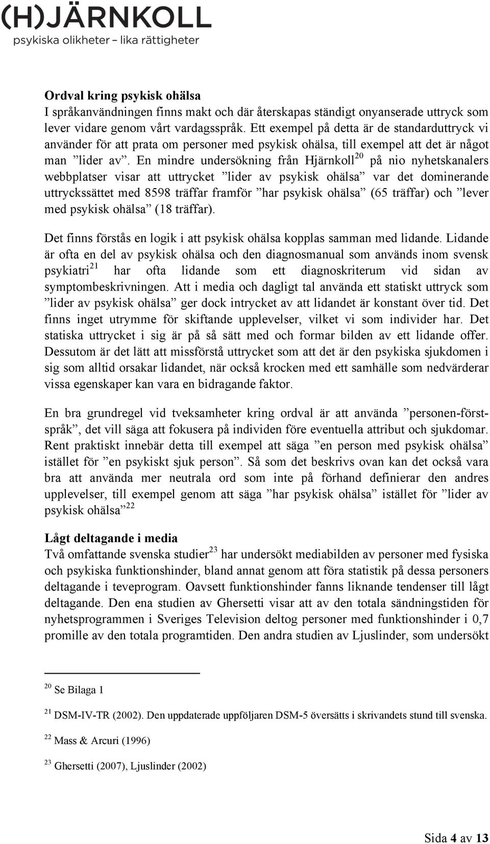 En mindre undersökning från Hjärnkoll 20 på nio nyhetskanalers webbplatser visar att uttrycket lider av psykisk ohälsa var det dominerande uttryckssättet med 8598 träffar framför har psykisk ohälsa