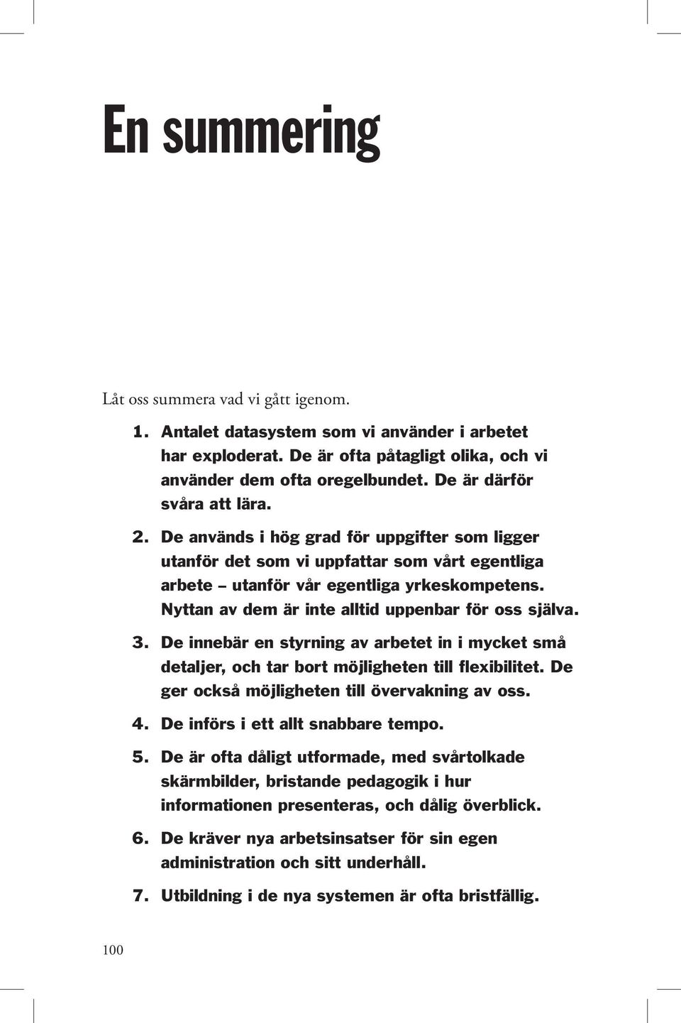 Nyttan av dem är inte alltid uppenbar för oss själva. De innebär en styrning av arbetet in i mycket små detaljer, och tar bort möjligheten till flexibilitet.