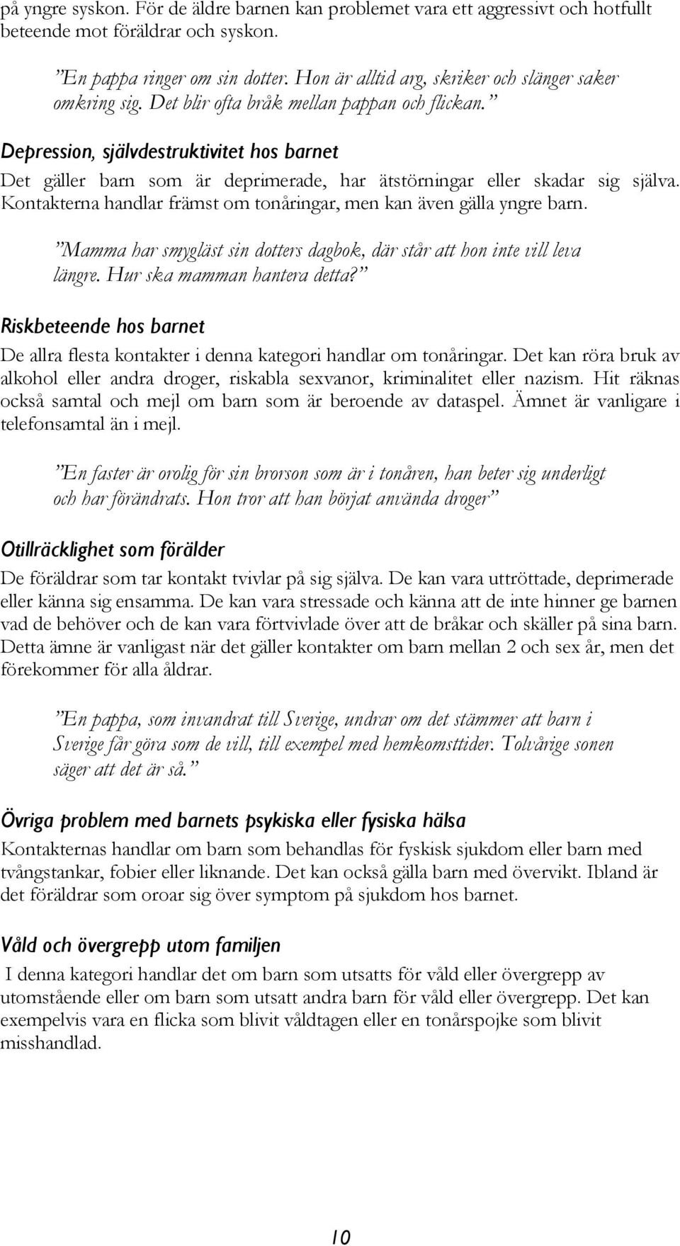 Depression, självdestruktivitet hos barnet Det gäller barn som är deprimerade, har ätstörningar eller skadar sig själva. Kontakterna handlar främst om tonåringar, men kan även gälla yngre barn.