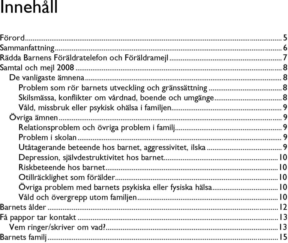 .. 9 Relationsproblem och övriga problem i familj... 9 Problem i skolan... 9 Utåtagerande beteende hos barnet, aggressivitet, ilska... 9 Depression, självdestruktivitet hos barnet.