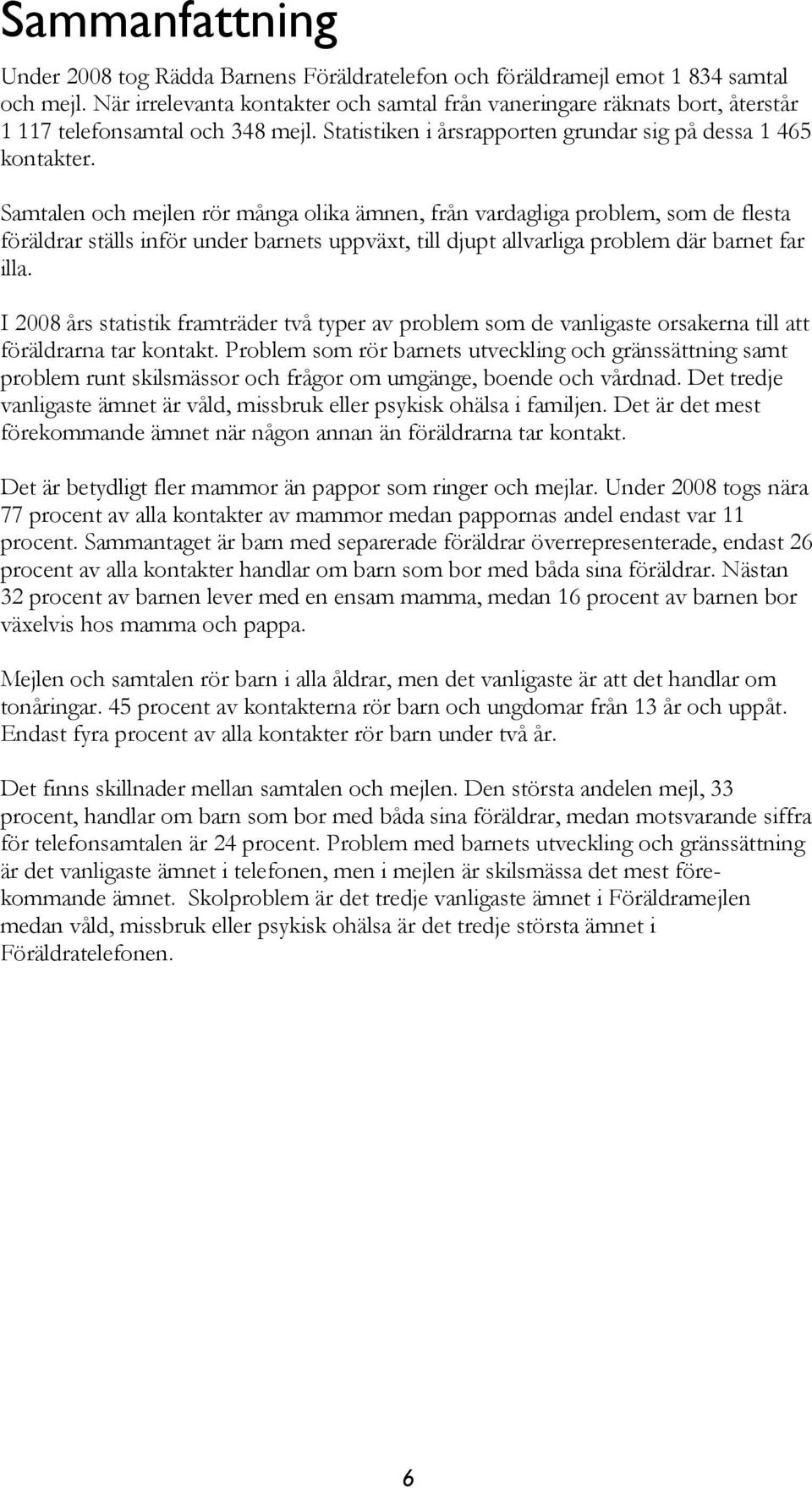 Samtalen och mejlen rör många olika ämnen, från vardagliga problem, som de flesta föräldrar ställs inför under barnets uppväxt, till djupt allvarliga problem där barnet far illa.