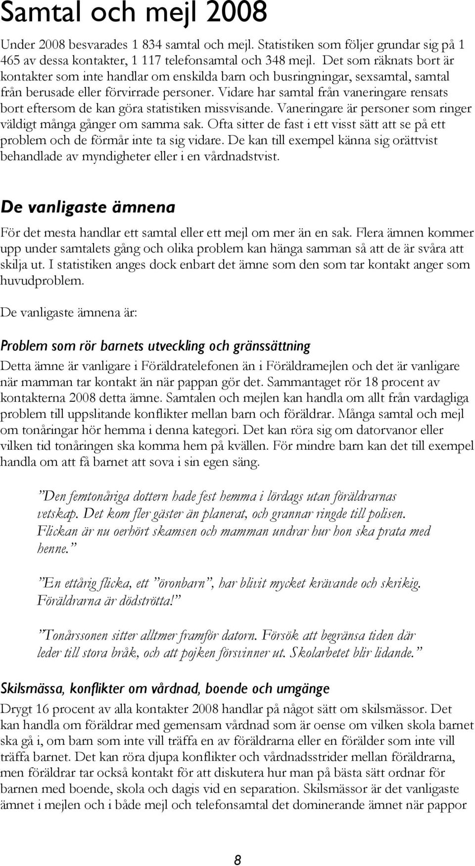 Vidare har samtal från vaneringare rensats bort eftersom de kan göra statistiken missvisande. Vaneringare är personer som ringer väldigt många gånger om samma sak.