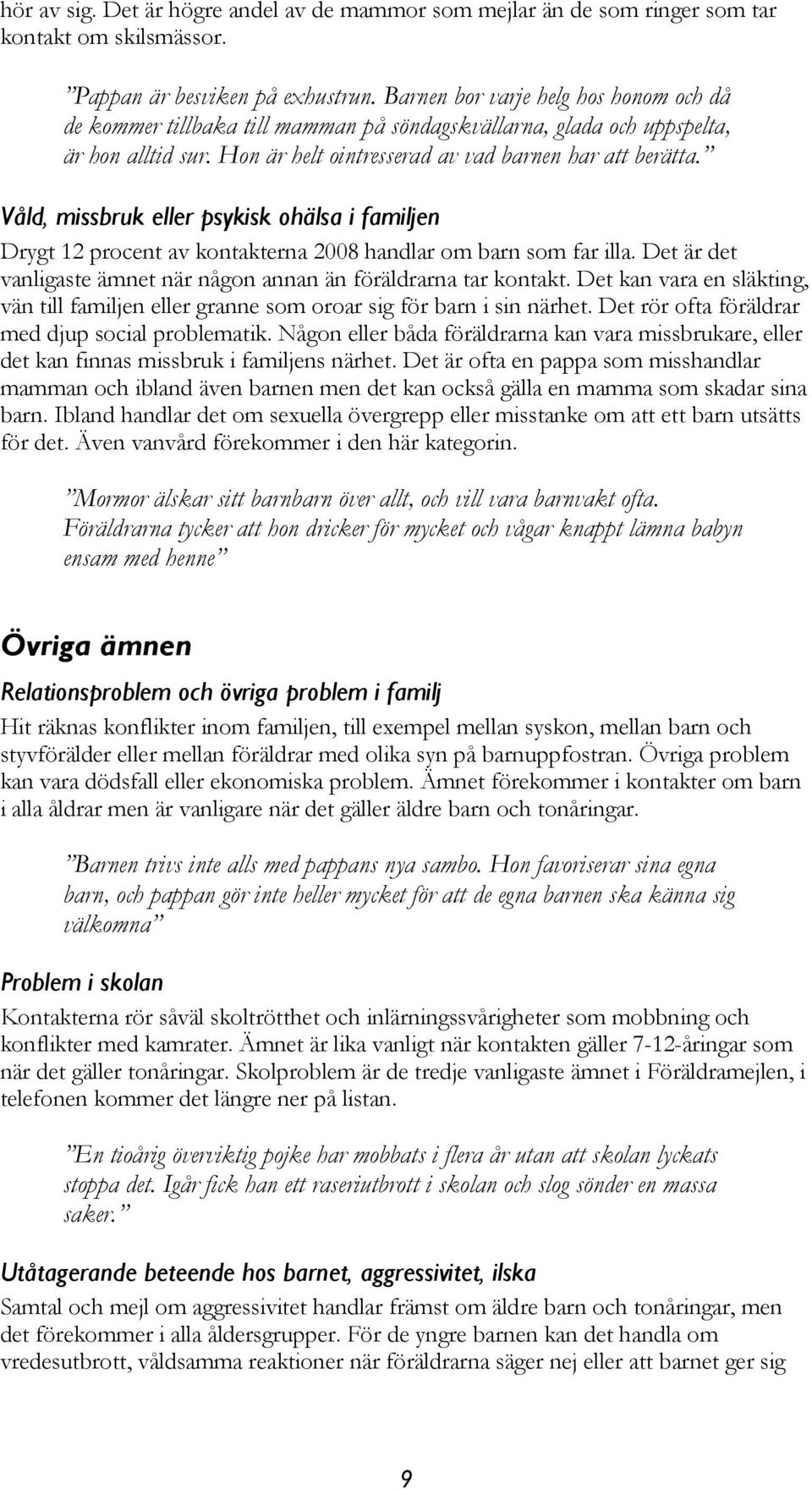 Våld, missbruk eller psykisk ohälsa i familjen Drygt 12 procent av kontakterna 2008 handlar om barn som far illa. Det är det vanligaste ämnet när någon annan än föräldrarna tar kontakt.