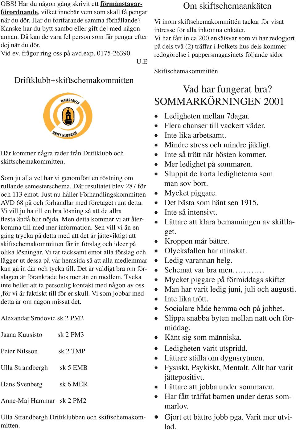 E Driftklubb+skiftschemakommitten Här kommer några rader från Driftklubb och skiftschemakommitten. Som ju alla vet har vi genomfört en röstning om rullande semesterschema.