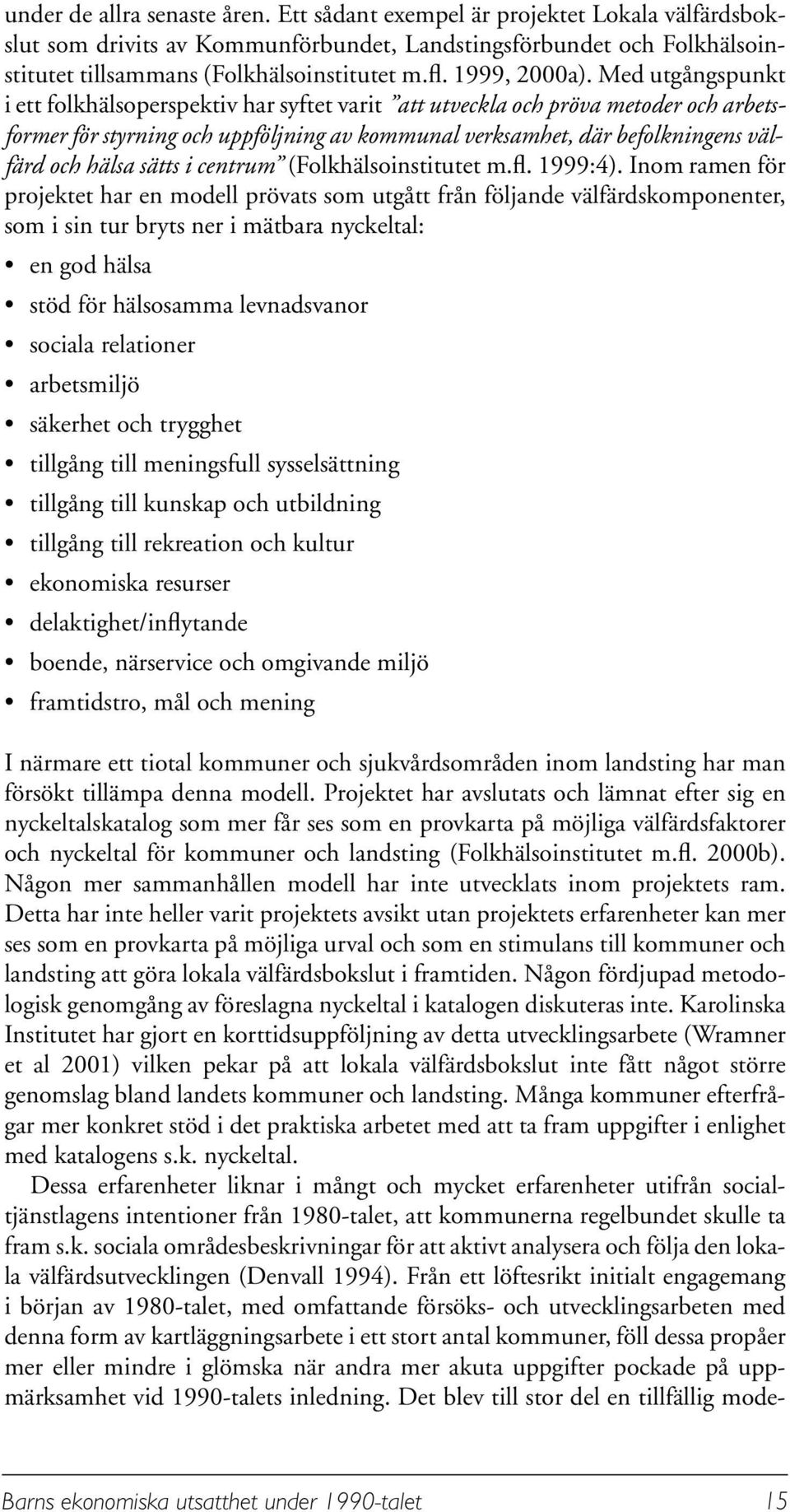 Med utgångspunkt i ett folkhälsoperspektiv har syftet varit att utveckla och pröva metoder och arbetsformer för styrning och uppföljning av kommunal verksamhet, där befolkningens välfärd och hälsa