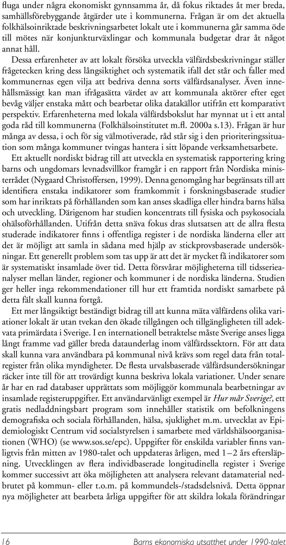 Dessa erfarenheter av att lokalt försöka utveckla välfärdsbeskrivningar ställer frågetecken kring dess långsiktighet och systematik ifall det står och faller med kommunernas egen vilja att bedriva