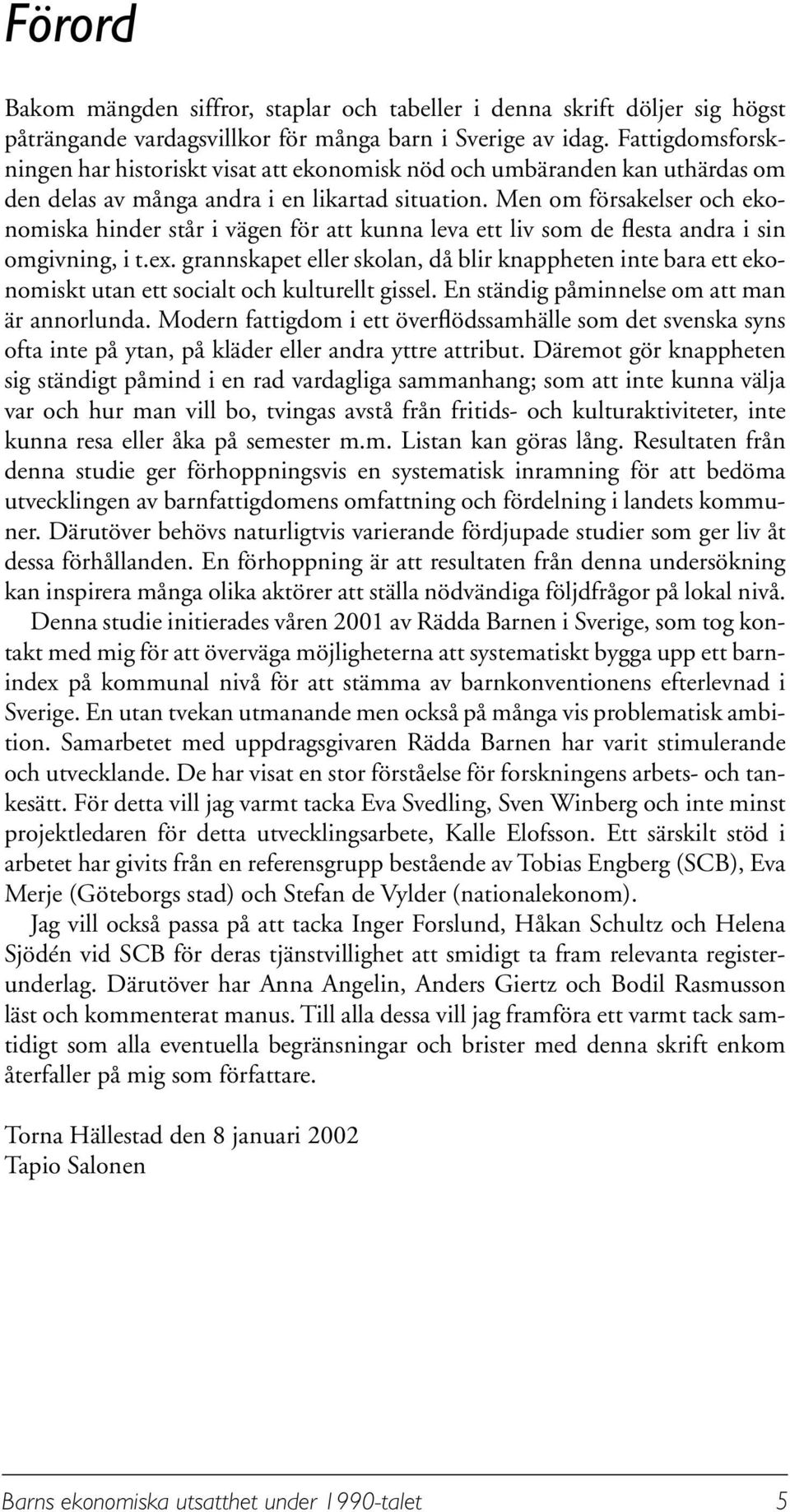 Men om försakelser och ekonomiska hinder står i vägen för att kunna leva ett liv som de flesta andra i sin omgivning, i t.ex.