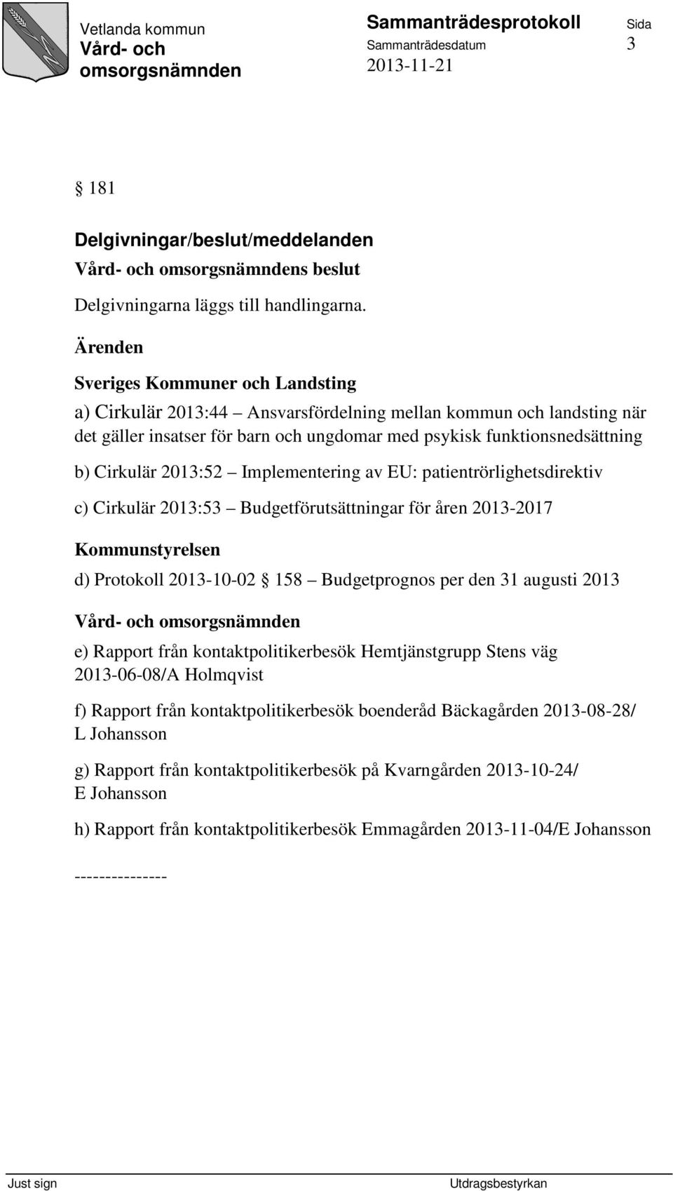 2013:52 Implementering av EU: patientrörlighetsdirektiv c) Cirkulär 2013:53 Budgetförutsättningar för åren 2013-2017 Kommunstyrelsen d) Protokoll 2013-10-02 158 Budgetprognos per den 31 augusti 2013