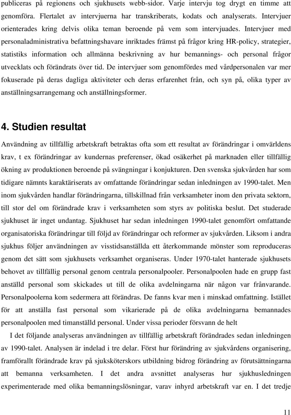 Intervjuer med personaladministrativa befattningshavare inriktades främst på frågor kring HR-policy, strategier, statistiks information och allmänna beskrivning av hur bemannings- och personal frågor