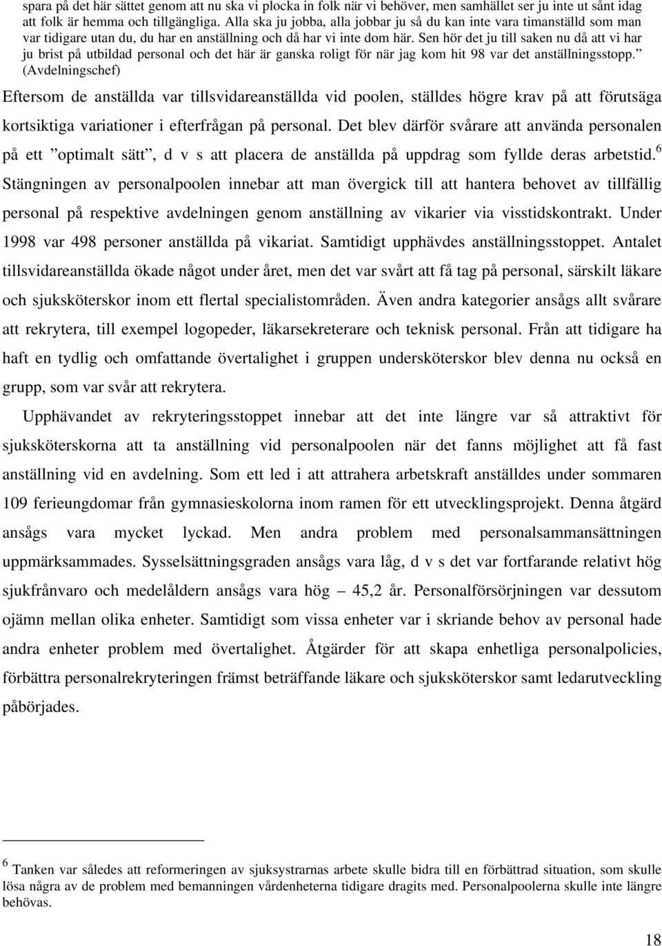 Sen hör det ju till saken nu då att vi har ju brist på utbildad personal och det här är ganska roligt för när jag kom hit 98 var det anställningsstopp.