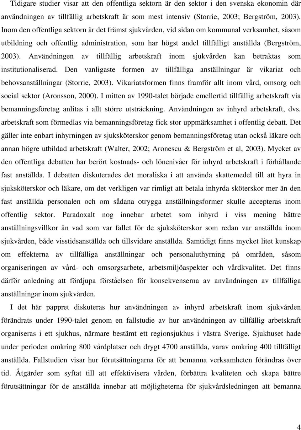 Användningen av tillfällig arbetskraft inom sjukvården kan betraktas som institutionaliserad. Den vanligaste formen av tillfälliga anställningar är vikariat och behovsanställningar (Storrie, 2003).