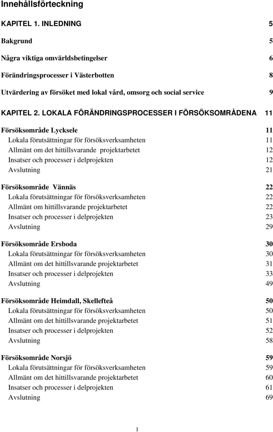 LOKALA FÖRÄNDRINGSPROCESSER I FÖRSÖKSOMRÅDENA 11 Försöksområde Lycksele 11 Lokala förutsättningar för försöksverksamheten 11 Allmänt om det hittillsvarande projektarbetet 12 Insatser och processer i