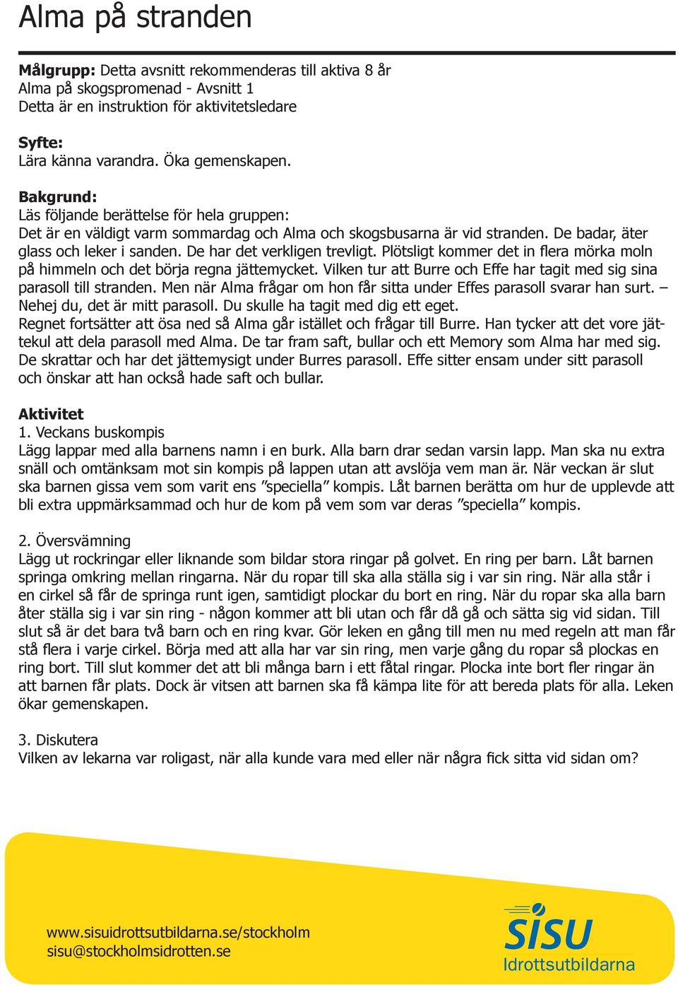 Vilken tur att Burre och Effe har tagit med sig sina parasoll till stranden. Men när Alma frågar om hon får sitta under Effes parasoll svarar han surt. Nehej du, det är mitt parasoll.