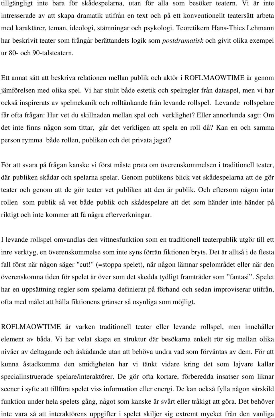 Teoretikern Hans-Thies Lehmann har beskrivit teater som frångår berättandets logik som postdramatisk och givit olika exempel ur 80- och 90-talsteatern.