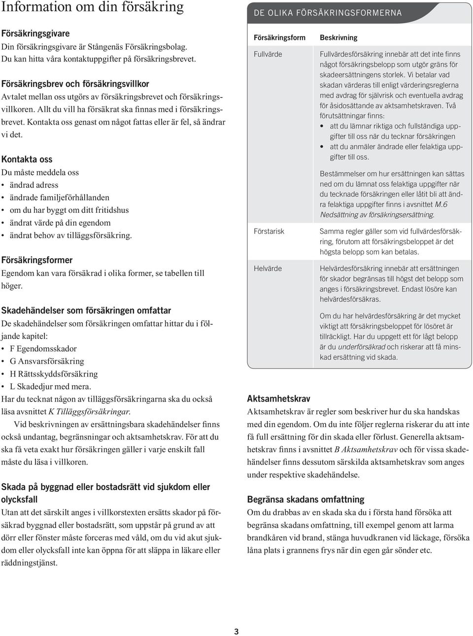 Allt du vill ha försäkrat ska finnas med i försäkringsbrevet. Kontakta oss genast om något fattas eller är fel, så ändrar vi det.