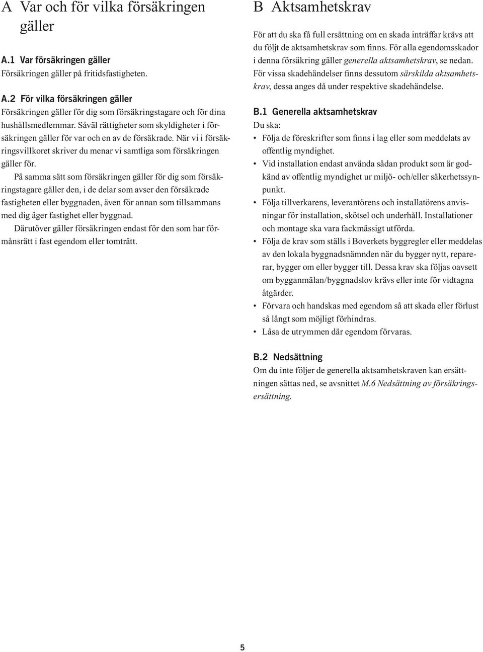 På samma sätt som försäkringen gäller för dig som försäkringstagare gäller den, i de delar som avser den försäkrade fastig heten eller byggnaden, även för annan som tillsammans med dig äger fastighet