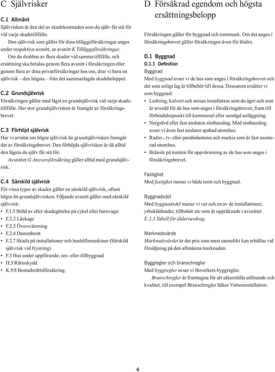 2 Grundsjälvrisk - brevet. C.3 Förhöjd självrisk Avsnittet G Ansvarsförsäkring risk. C.4 Särskild självrisk D Försäkrad egendom och högsta ersättningsbelopp försäkringsbrevet gäller försäkringen även för lösöre.