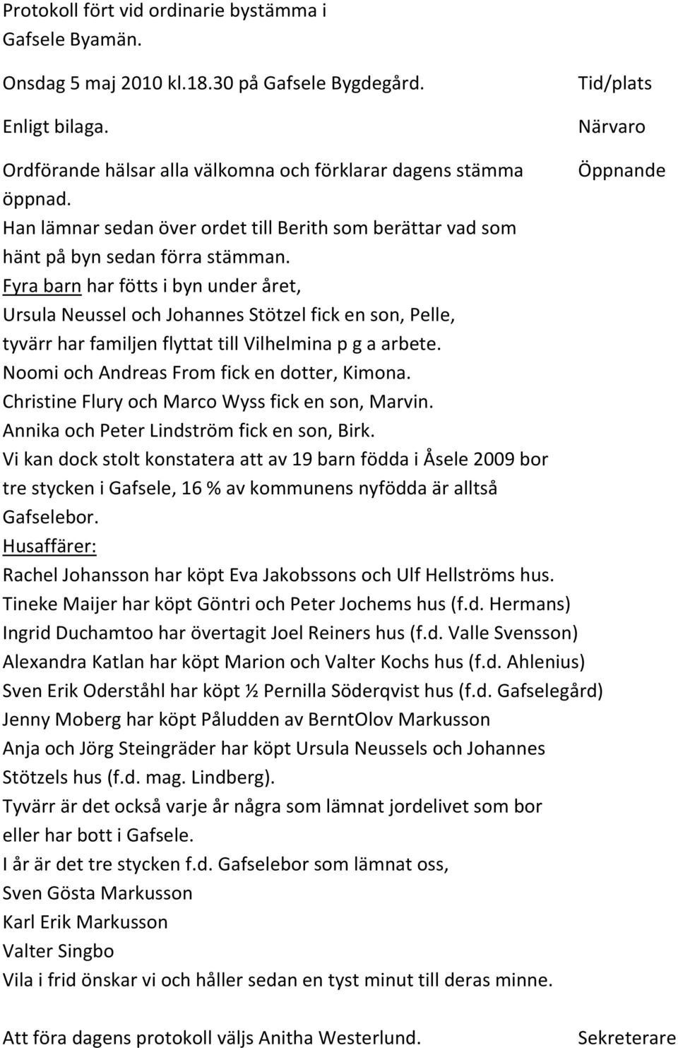 Fyra barn har fötts i byn under året, Ursula Neussel och Johannes Stötzel fick en son, Pelle, tyvärr har familjen flyttat till Vilhelmina p g a arbete. Noomi och Andreas From fick en dotter, Kimona.