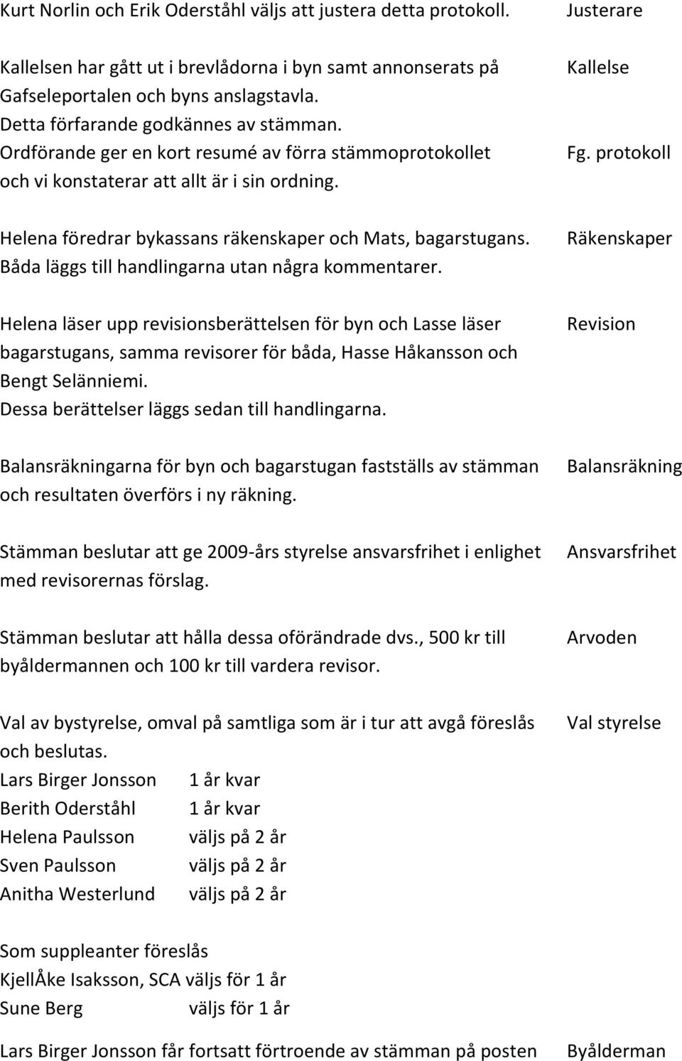 Helena föredrar bykassans räkenskaper och Mats, bagarstugans. Båda läggs till handlingarna utan några kommentarer.