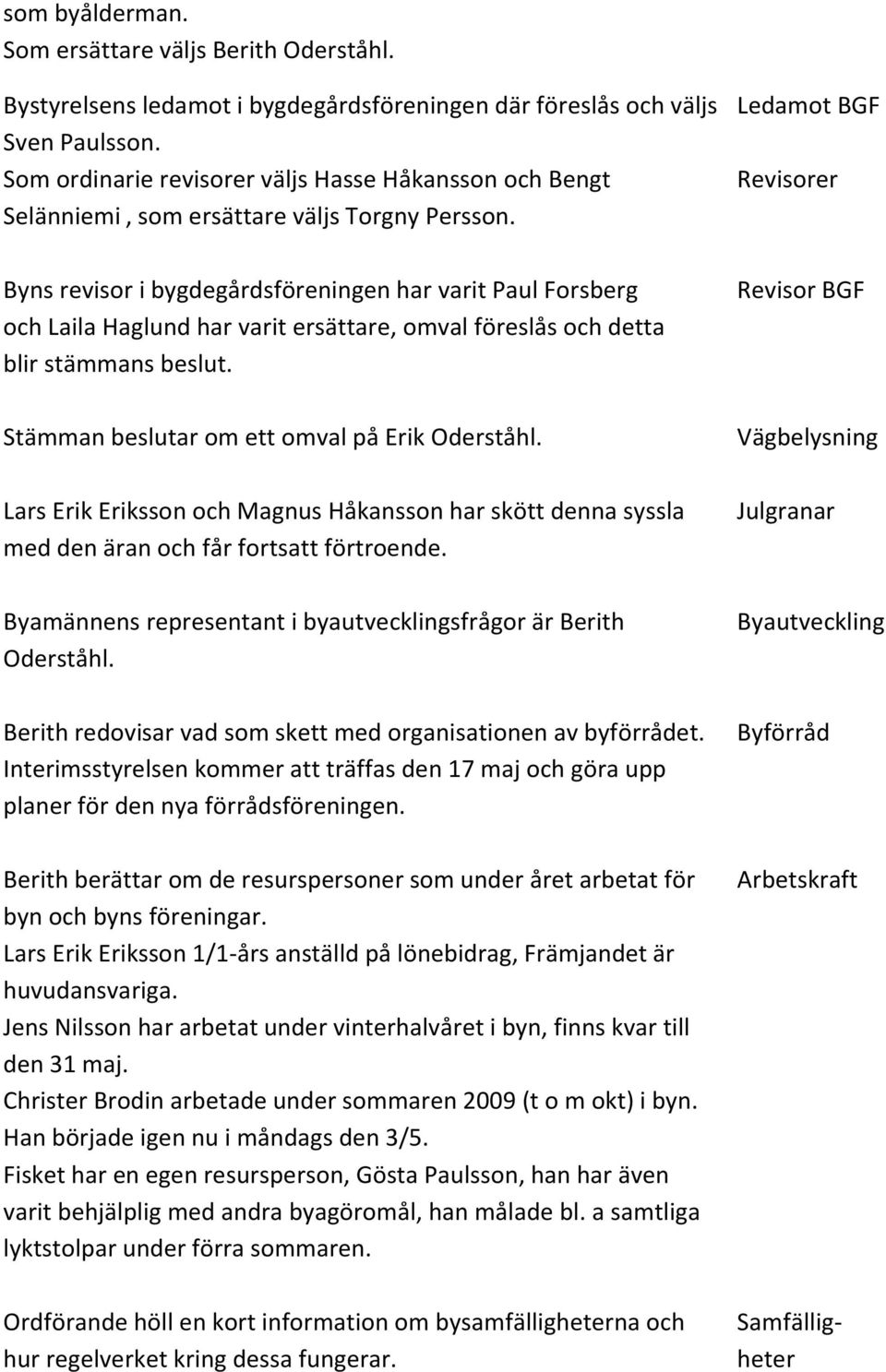 Byns revisor i bygdegårdsföreningen har varit Paul Forsberg och Laila Haglund har varit ersättare, omval föreslås och detta blir stämmans beslut. Stämman beslutar om ett omval på Erik Oderståhl.