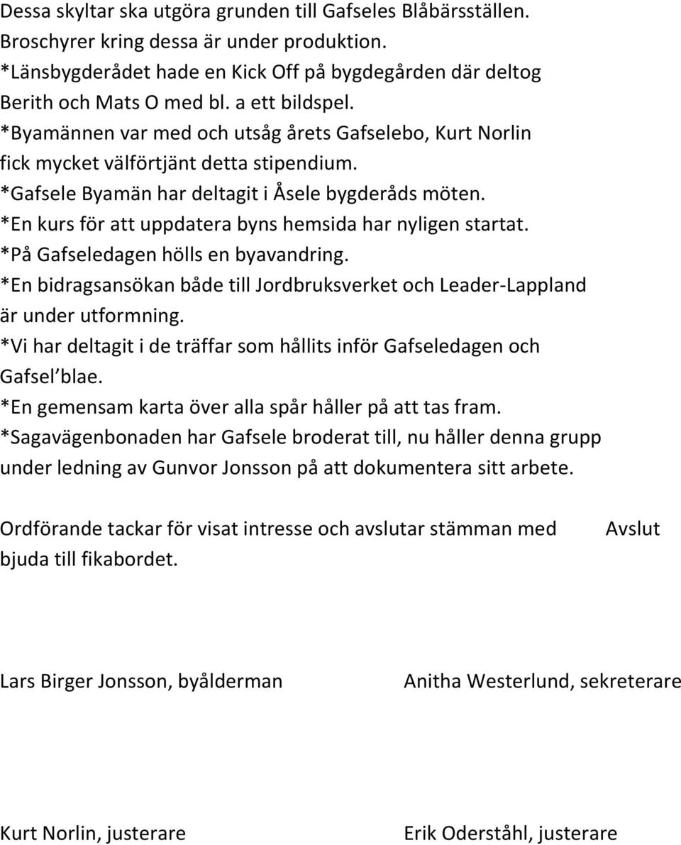 *En kurs för att uppdatera byns hemsida har nyligen startat. *På Gafseledagen hölls en byavandring. *En bidragsansökan både till Jordbruksverket och Leader-Lappland är under utformning.