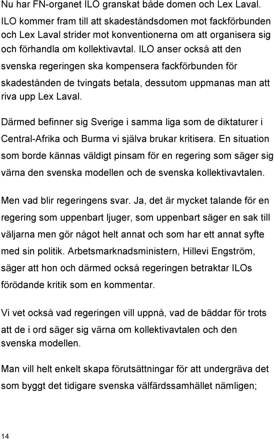 ILO anser också att den svenska regeringen ska kompensera fackförbunden för skadestånden de tvingats betala, dessutom uppmanas man att riva upp Lex Laval.